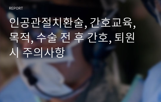 인공관절치환술 - 목적과 수술전후 간호(퇴원시 주의사항 등)