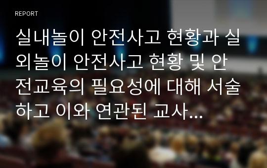 실내놀이 안전사고 현황과 실외놀이 안전사고 현황 및 안전교육의 필요성에 대해 서술하고 이와 연관된 교사가 알아야 하는 안전지식에 대해 서술하시오.