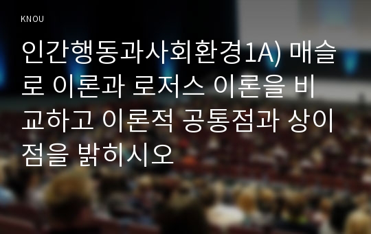 인간행동과사회환경1A) 매슬로 이론과 로저스 이론을 비교하고 이론적 공통점과 상이점을 밝히시오