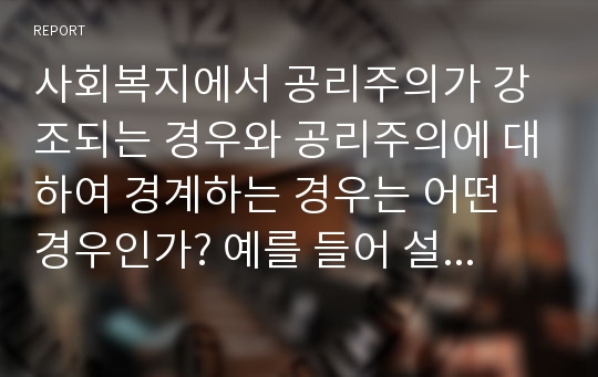 사회복지에서 공리주의가 강조되는 경우와 공리주의에 대하여 경계하는 경우는 어떤 경우인가? 예를 들어 설명하시오