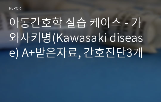 아동간호학 실습 케이스 - 가와사키병(Kawasaki disease) A+받은자료, 간호진단3개