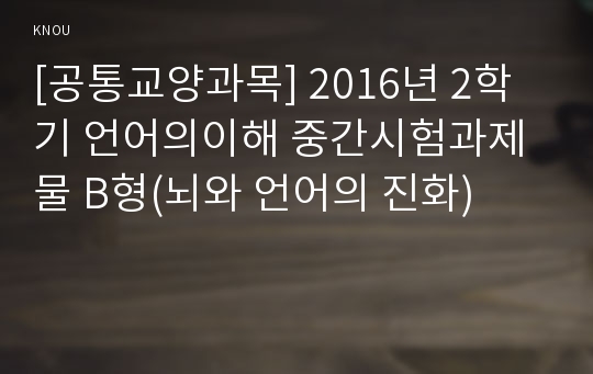 [공통교양과목] 2016년 2학기 언어의이해 중간시험과제물 B형(뇌와 언어의 진화)