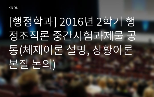 [행정학과] 2016년 2학기 행정조직론 중간시험과제물 공통(체제이론 설명, 상황이론 본질 논의)