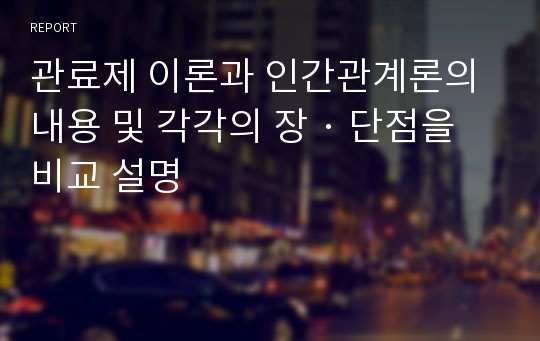 관료제 이론과 인간관계론의 내용 및 각각의 장 · 단점을 비교 설명