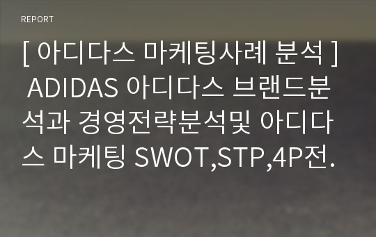 [ 아디다스 마케팅사례 분석 ] ADIDAS 아디다스 브랜드분석과 경영전략분석및 아디다스 마케팅 SWOT,STP,4P전략분석과 아디다스 문제점분석과 향후전략제안