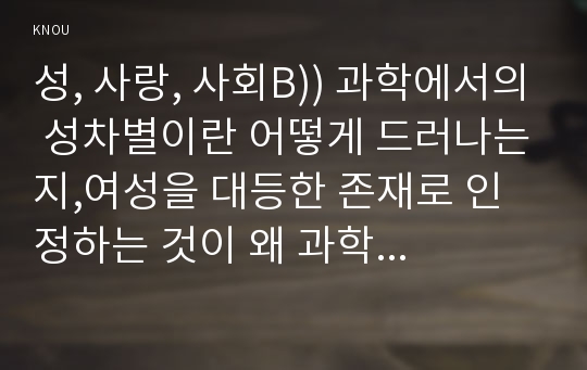 성, 사랑, 사회B)) 과학에서의 성차별이란 어떻게 드러나는지,여성을 대등한 존재로 인정하는 것이 왜 과학 자체의 발전에도 중요한지!