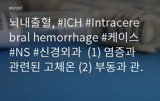 뇌내출혈, #ICH #Intracerebral hemorrhage #케이스 #NS #신경외과  (1) 염증과 관련된 고체온 (2) 부동과 관련된 피부통합성장애위험성 (3) 분비물과 관련된 비효과적 기도청결