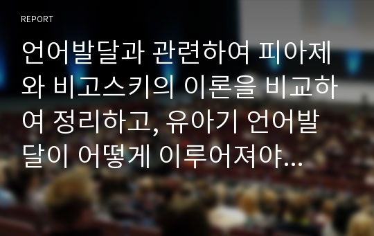 언어발달과 관련하여 피아제와 비고스키의 이론을 비교하여 정리하고, 유아기 언어발달이 어떻게 이루어져야 하는지 본인의 의견을 기술하시오.