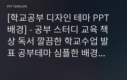 [학교공부 디자인 테마 PPT배경] - 공부 스터디 교육 책상 독서 깔끔한 학교수업 발표 공부테마 심플한 배경파워포인트 PowerPoint PPT 프레젠테이션