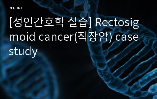 [성인간호학 실습] Rectosigmoid cancer(직장암) case study