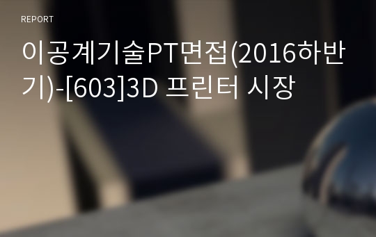 이공계기술PT면접(2016하반기)-[603]3D 프린터 시장