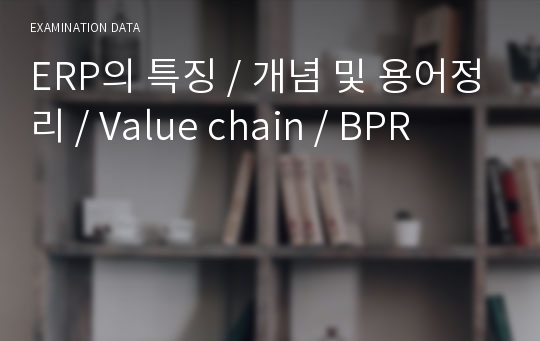 ERP의 특징 / 개념 및 용어정리 / Value chain / BPR