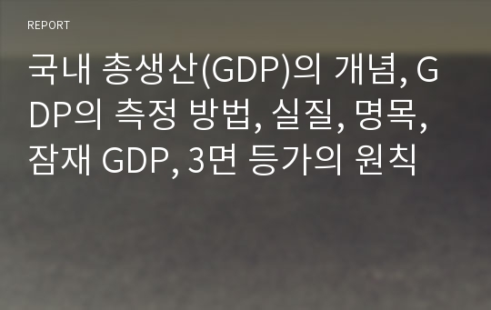 국내 총생산(GDP)의 개념, GDP의 측정 방법, 실질, 명목, 잠재 GDP, 3면 등가의 원칙