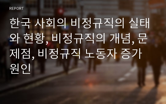 한국 사회의 비정규직의 실태와 현황, 비정규직의 개념, 문제점, 비정규직 노동자 증가 원인