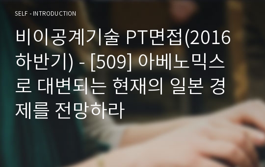 비이공계기술 PT면접(2016 하반기) - [509] 아베노믹스로 대변되는 현재의 일본 경제를 전망하라