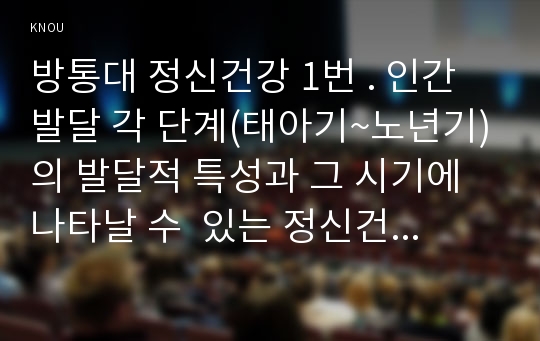 방통대 정신건강 1번 . 인간발달 각 단계(태아기~노년기)의 발달적 특성과 그 시기에 나타날 수  있는 정신건강 문제