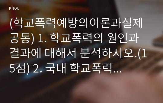 (학교폭력예방의이론과실제 공통) 1. 학교폭력의 원인과 결과에 대해서 분석하시오.(15점) 2. 국내 학교폭력 예방 프로그램에 대해 조사하고 서술하시오.(15점)