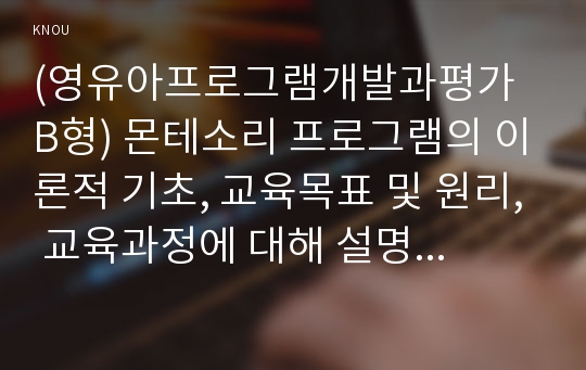 (영유아프로그램개발과평가 B형) 몬테소리 프로그램의 이론적 기초, 교육목표 및 원리, 교육과정에 대해 설명하고, 한국 유아교육 현장에의 적용 시 강점과 약점에 관해 논하시오