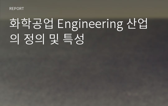 화학공업 Engineering 산업의 정의 및 특성