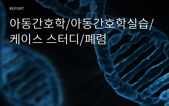 아동간호학/아동간호학실습/케이스 스터디/폐렴