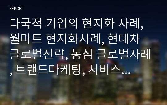 다국적 기업의 현지화 사례, 월마트 현지화사례, 현대차 글로벌전략, 농심 글로벌사례, 브랜드마케팅, 서비스마케팅, 글로벌경영, 사례분석, swot, stp, 4p