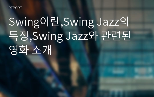 Swing이란,Swing Jazz의 특징,Swing Jazz와 관련된 영화 소개