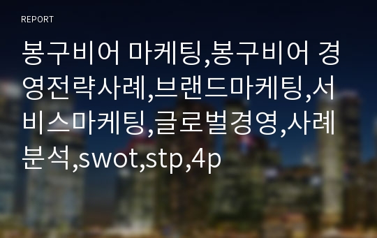 봉구비어 마케팅,봉구비어 경영전략사례,브랜드마케팅,서비스마케팅,글로벌경영,사례분석,swot,stp,4p