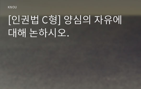 [인권법 C형] 양심의 자유에 대해 논하시오.