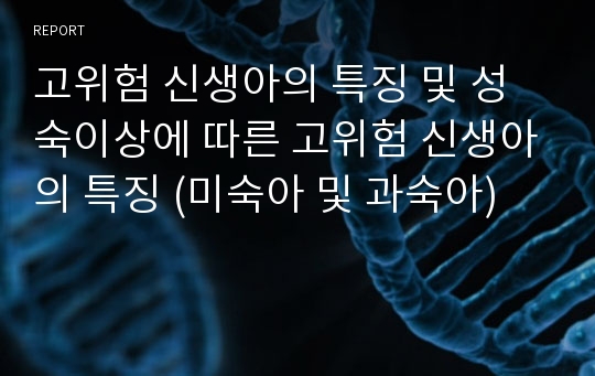 고위험 신생아의 특징 및 성숙이상에 따른 고위험 신생아의 특징 (미숙아 및 과숙아)