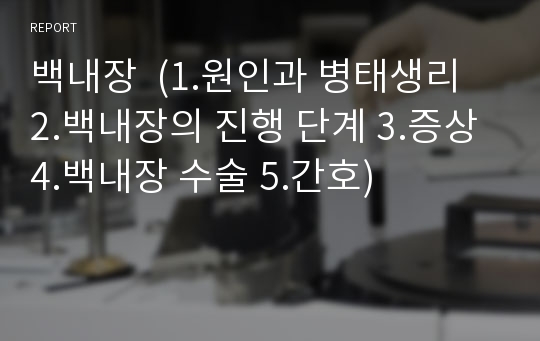 백내장  (1.원인과 병태생리 2.백내장의 진행 단계 3.증상 4.백내장 수술 5.간호)