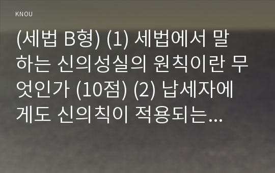 (세법 B형) (1) 세법에서 말하는 신의성실의 원칙이란 무엇인가 (10점) (2) 납세자에게도 신의칙이 적용되는가 적용 요건과 효과는 (10점) (3) 납세자에게 신의성실의 원칙이 적용된 사례가 있는가 그러한 사례를 찾아 설명하시오. (10점)