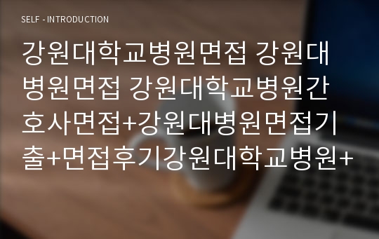 강원대학교병원면접 강원대병원면접 강원대학교병원간호사면접+강원대병원면접기출+면접후기강원대학교병원+강원대병원 면접 최신강원대학교병원 면접 강원대병원간호사면접 면접강원대학교병원 면접기출 강원대학교병원실무자 면접후기 강원대학병원 면접질문 면접족보 강원대학교병원간호지식 실무자 간호사 강원대학교병원 면접 강원대병원