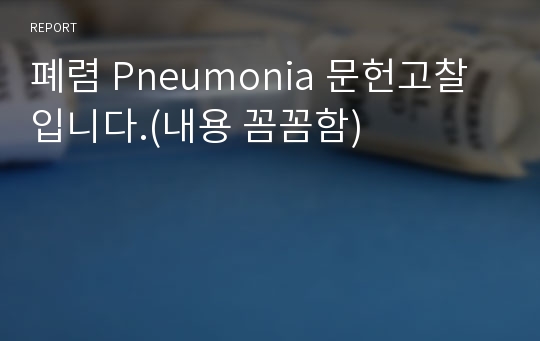 폐렴 Pneumonia 문헌고찰 입니다.(내용 꼼꼼함)