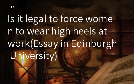 Is it legal to force women to wear high heels at work(Essay in Edinburgh University)