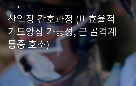 산업장 간호과정 (비효율적 기도양상 가능성, 근 골격계 통증 호소)