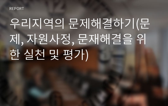 우리지역의 문제해결하기(문제, 자원사정, 문재해결을 위한 실천 및 평가)