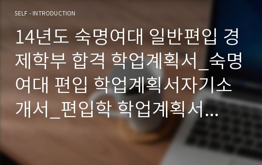 14년도 숙명여대 일반편입 경제학부 합격 학업계획서_숙명여대 편입 학업계획서자기소개서_편입학 학업계획서자기소개서_숙대편입_경제학부 학업계획서자기소개서_숙명여대편입