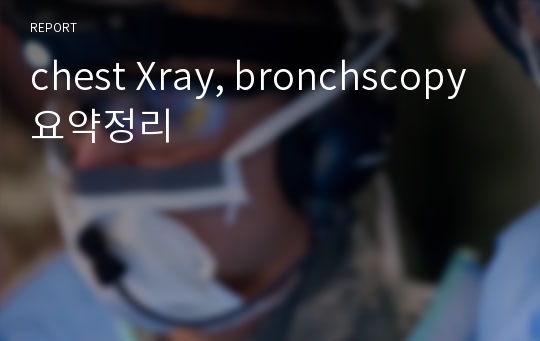 chest Xray, bronchscopy 요약정리