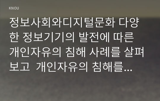 정보사회와디지털문화 다양한 정보기기의 발전에 따른 개인자유의 침해 사례를 살펴보고  개인자유의 침해를 막을 방안에 대해 모색(공통)