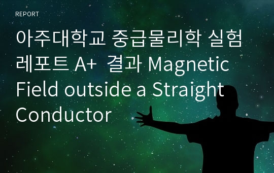 아주대학교 중급물리학 실험 레포트 A+  결과 Magnetic Field outside a Straight Conductor