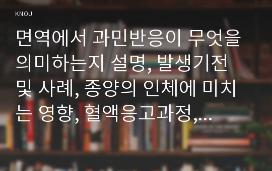 면역에서 과민반응이 무엇을 의미하는지 설명, 발생기전 및 사례, 종양의 인체에 미치는 영향, 혈액응고과정, 심장판막치환술 와파린투여와 관련된 간호중재