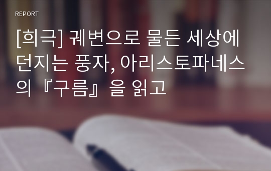 [희극] 궤변으로 물든 세상에 던지는 풍자, 아리스토파네스의『구름』을 읽고