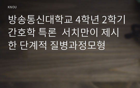 방송통신대학교 4학년 2학기 간호학 특론  서치만이 제시한 단계적 질병과정모형