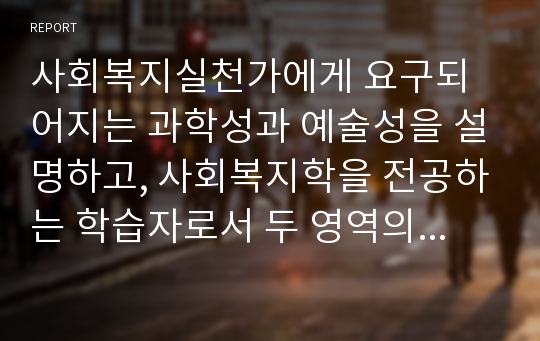 사회복지실천가에게 요구되어지는 과학성과 예술성을 설명하고, 사회복지학을 전공하는 학습자로서 두 영역의 전문성을 어떻게 확보해 나아갈지 고민하고 계획해 보세요