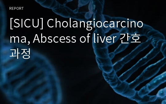 [SICU] Cholangiocarcinoma, Abscess of liver 간호과정