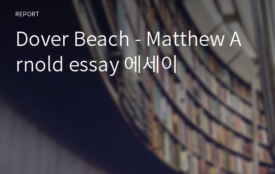 Dover Beach - Matthew Arnold essay 에세이