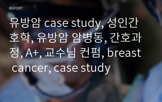 유방암 case study, 성인간호학, 유방암 암병동, 간호과정, A+, 교수님 컨펌, breast cancer, case study