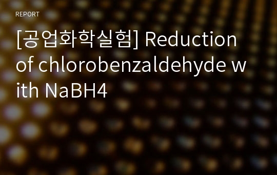 [공업화학실험] Reduction of chlorobenzaldehyde with NaBH4