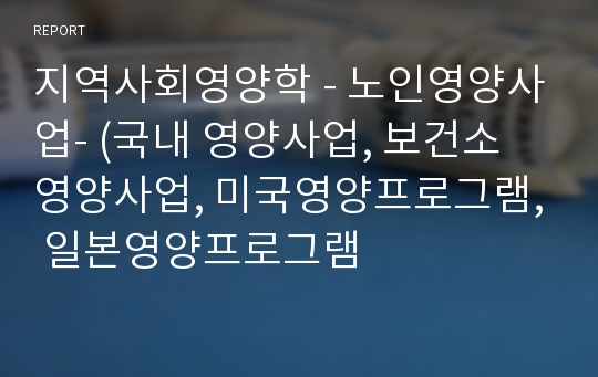 지역사회영양학 - 노인영양사업- (국내 영양사업, 보건소 영양사업, 미국영양프로그램, 일본영양프로그램