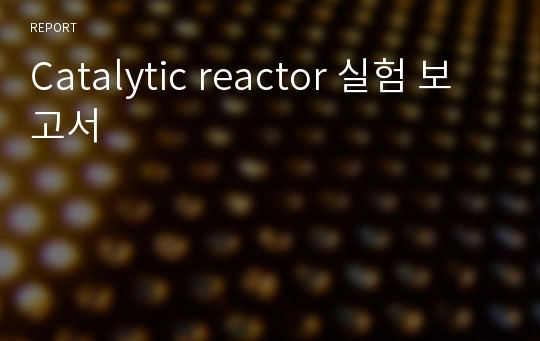 Catalytic reactor 실험 보고서